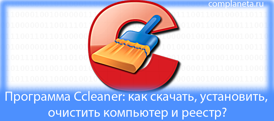 Программа Ccleaner: как скачать, установить, очистить компьютер и реестр?